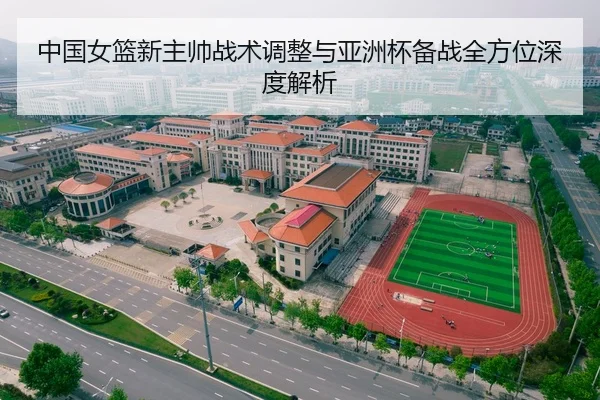 中国女篮新主帅战术调整与亚洲杯备战全方位深度解析
